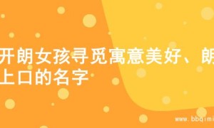 为开朗女孩寻觅寓意美好、朗朗上口的名字