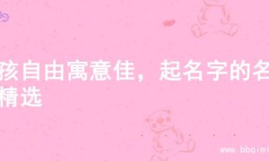 男孩自由寓意佳，起名字的名字精选