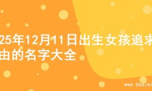 2025年12月11日出生女孩追求自由的名字大全