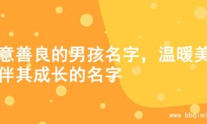 寓意善良的男孩名字，温暖美好伴其成长的名字