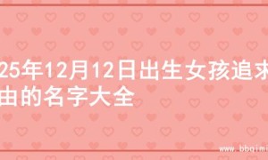 2025年12月12日出生女孩追求自由的名字大全