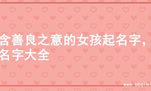 蕴含善良之意的女孩起名字，的名字大全