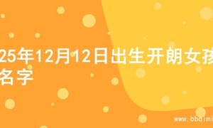 2025年12月12日出生开朗女孩的名字
