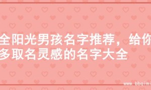 超全阳光男孩名字推荐，给你更多取名灵感的名字大全