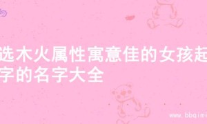 精选木火属性寓意佳的女孩起名字的名字大全