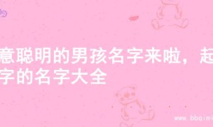 寓意聪明的男孩名字来啦，起名字的名字大全