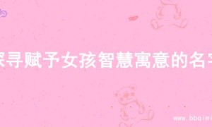 探寻赋予女孩智慧寓意的名字