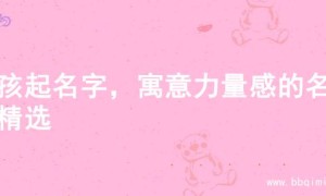 男孩起名字，寓意力量感的名字精选