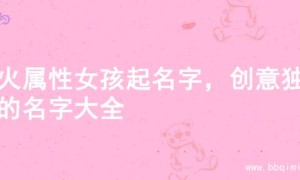 土火属性女孩起名字，创意独特的名字大全