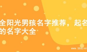 超全阳光男孩名字推荐，起名字的名字大全