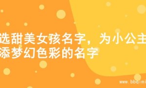 精选甜美女孩名字，为小公主增添梦幻色彩的名字