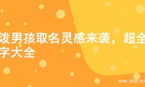 活泼男孩取名灵感来袭，超全名字大全