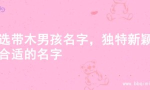 精选带木男孩名字，独特新颖超合适的名字