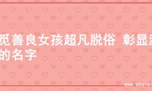 寻觅善良女孩超凡脱俗 彰显温柔的名字