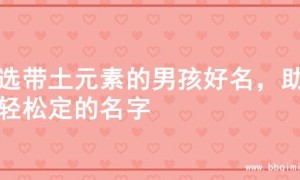 精选带土元素的男孩好名，助你轻松定的名字