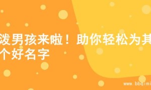活泼男孩来啦！助你轻松为其起个好名字