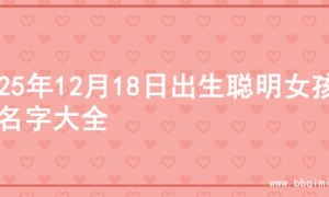 2025年12月18日出生聪明女孩的名字大全