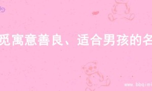 寻觅寓意善良、适合男孩的名字