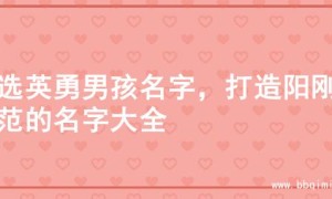 精选英勇男孩名字，打造阳刚风范的名字大全