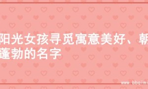 为阳光女孩寻觅寓意美好、朝气蓬勃的名字