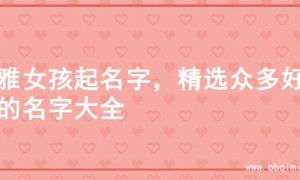 优雅女孩起名字，精选众多好听的名字大全