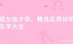 展现女孩才华，精选实用好听的名字大全