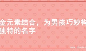 水金元素结合，为男孩巧妙构思独特的名字