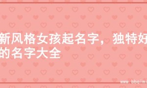 清新风格女孩起名字，独特好听的名字大全