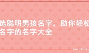 精选聪明男孩名字，助你轻松起名字的名字大全