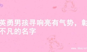 为英勇男孩寻响亮有气势，彰显不凡的名字