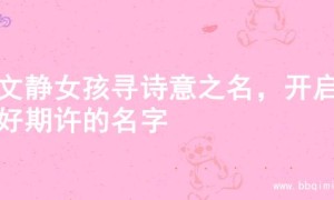 为文静女孩寻诗意之名，开启美好期许的名字