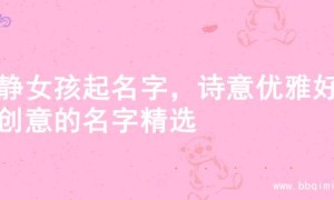 文静女孩起名字，诗意优雅好名创意的名字精选