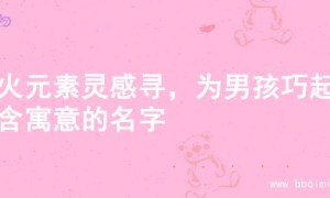 水火元素灵感寻，为男孩巧起富含寓意的名字