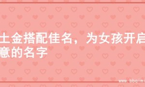 寻土金搭配佳名，为女孩开启诗意的名字