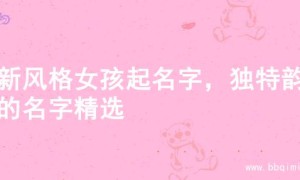 清新风格女孩起名字，独特韵味的名字精选
