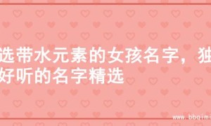 精选带水元素的女孩名字，独特好听的名字精选