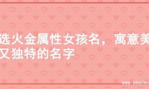 精选火金属性女孩名，寓意美好又独特的名字