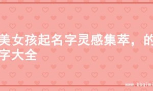 甜美女孩起名字灵感集萃，的名字大全