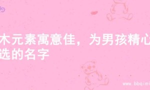 土木元素寓意佳，为男孩精心挑选的名字