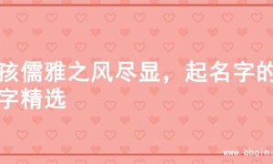 男孩儒雅之风尽显，起名字的名字精选