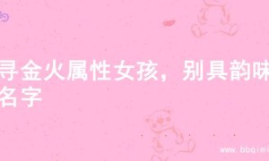 探寻金火属性女孩，别具韵味的名字