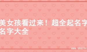 甜美女孩看过来！超全起名字的名字大全