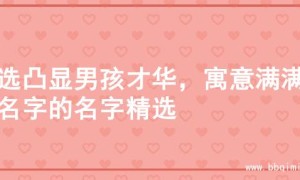 精选凸显男孩才华，寓意满满起名字的名字精选
