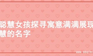 为聪慧女孩探寻寓意满满展现智慧的名字