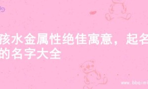 男孩水金属性绝佳寓意，起名字的名字大全