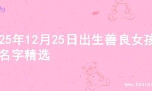 2025年12月25日出生善良女孩的名字精选