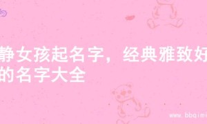 文静女孩起名字，经典雅致好名的名字大全