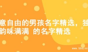寓意自由的男孩名字精选，独特韵味满满 的名字精选