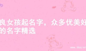 善良女孩起名字，众多优美好听的名字精选