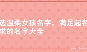 精选温柔女孩名字，满足起名需求的名字大全